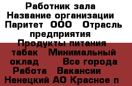 Работник зала › Название организации ­ Паритет, ООО › Отрасль предприятия ­ Продукты питания, табак › Минимальный оклад ­ 1 - Все города Работа » Вакансии   . Ненецкий АО,Красное п.